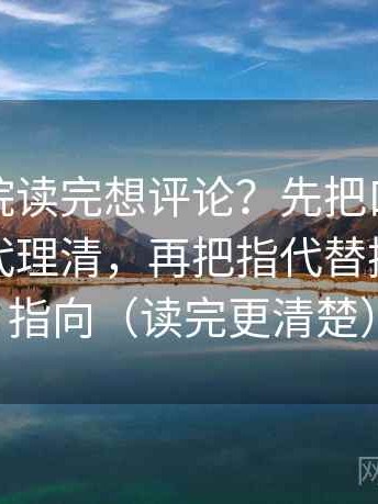 神马影院读完想评论？先把口径是不是没交代理清，再把指代替换成具体指向（读完更清楚）