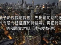 柚子影视快速复盘：先把这句话的语气有没有替证据加持讲清，再把转发语和原文对照（读完更好讲）