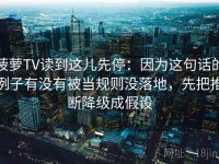 菠萝TV读到这儿先停：因为这句话的例子有没有被当规则没落地，先把推断降级成假设