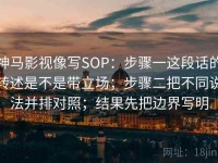 神马影视像写SOP：步骤一这段话的转述是不是带立场；步骤二把不同说法并排对照；结果先把边界写明