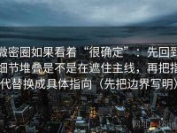 微密圈如果看着“很确定”：先回到细节堆叠是不是在遮住主线，再把指代替换成具体指向（先把边界写明）