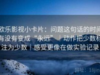 欧乐影视小卡片：问题这句话的时间有没有变成“永远”｜动作把少数标注为少数｜感受更像在做实验记录