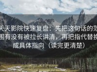 天天影院快速复盘：先把这句话的范围有没有被拉长讲清，再把指代替换成具体指向（读完更清楚）