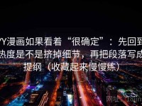 YY漫画如果看着“很确定”：先回到热度是不是挤掉细节，再把段落写成提纲（收藏起来慢慢练）