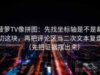 菠萝TV像拼图：先找坐标轴是不是裁切这块，再把评论区当二次文本复盘（先把证据摆出来）