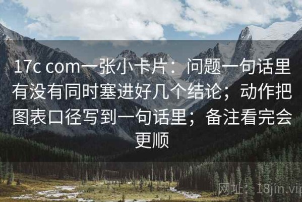 17c com一张小卡片：问题一句话里有没有同时塞进好几个结论；动作把图表口径写到一句话里；备注看完会更顺