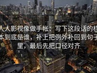 人人影视像做手帐：写下这段话的样本到底是谁，补上把例外补回到句子里，最后先把口径对齐