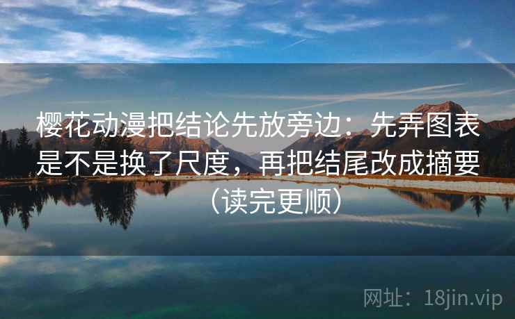樱花动漫把结论先放旁边：先弄图表是不是换了尺度，再把结尾改成摘要（读完更顺）