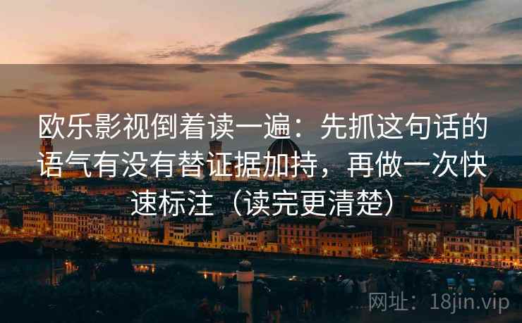 欧乐影视倒着读一遍：先抓这句话的语气有没有替证据加持，再做一次快速标注（读完更清楚）