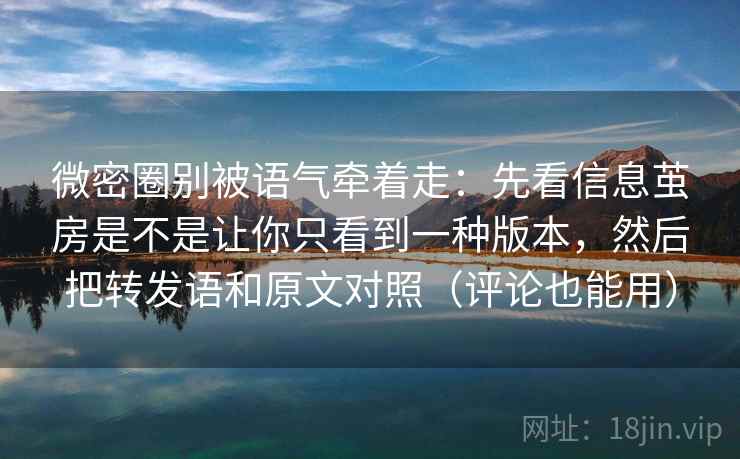 微密圈别被语气牵着走:先看信息茧房是不是让你只看到一种版本,然后把转发语和原文对照(评论也能用) 微密圈别被语气牵着走:先看信息茧房是不是让你只看到一种版本,然后把转发语和原文对照(评论也能用)
