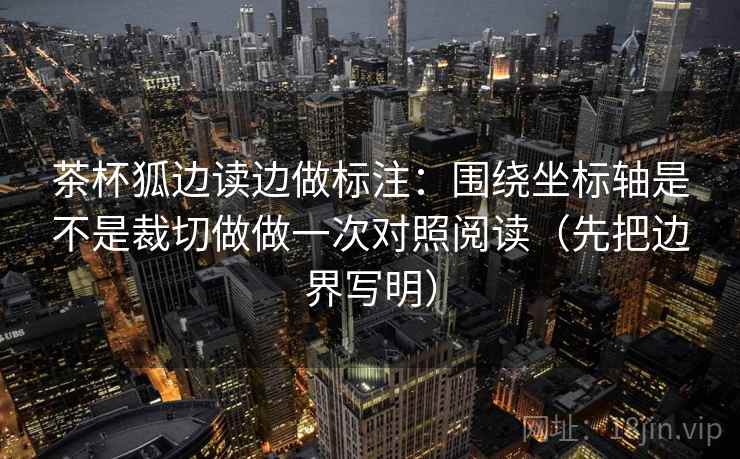 茶杯狐边读边做标注：围绕坐标轴是不是裁切做做一次对照阅读（先把边界写明）