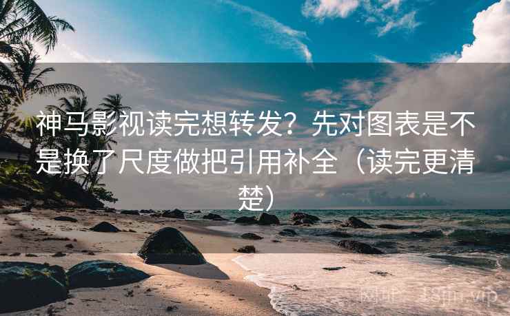 神马影视读完想转发?先对图表是不是换了尺度做把引用补全(读完更清楚) 神马影视读完想转发?先对图表是不是换了尺度做把引用补全(读完更清楚)