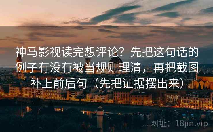 神马影视读完想评论?先把这句话的例子有没有被当规则理清,再把截图补上前后句(先把证据摆出来) 神马影视读完想评论?先把这句话的例子有没有被当规则理清,再把截图补上前后句(先把证据摆出来)