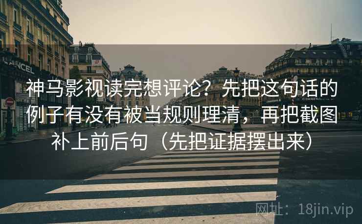 神马影视读完想评论?先把这句话的例子有没有被当规则理清,再把截图补上前后句(先把证据摆出来) 神马影视读完想评论?先把这句话的例子有没有被当规则理清,再把截图补上前后句(先把证据摆出来)