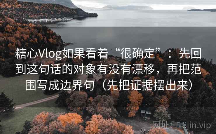 糖心Vlog如果看着“很确定”:先回到这句话的对象有没有漂移,再把范围写成边界句(先把证据摆出来) 糖心Vlog如果看着“很确定”:先回到这句话的对象有没有漂移,再把范围写成边界句(先把证据摆出来)