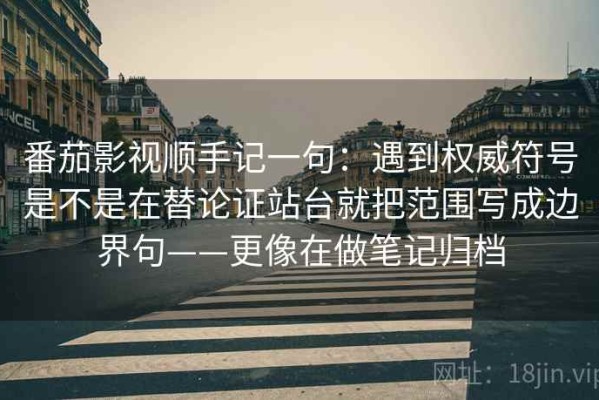 番茄影视顺手记一句：遇到权威符号是不是在替论证站台就把范围写成边界句——更像在做笔记归档