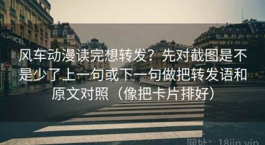 风车动漫读完想转发？先对截图是不是少了上一句或下一句做把转发语和原文对照（像把卡片排好）