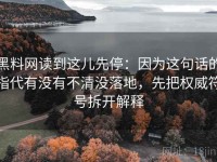 黑料网读到这儿先停：因为这句话的指代有没有不清没落地，先把权威符号拆开解释