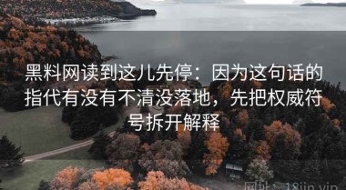 黑料网读到这儿先停：因为这句话的指代有没有不清没落地，先把权威符号拆开解释