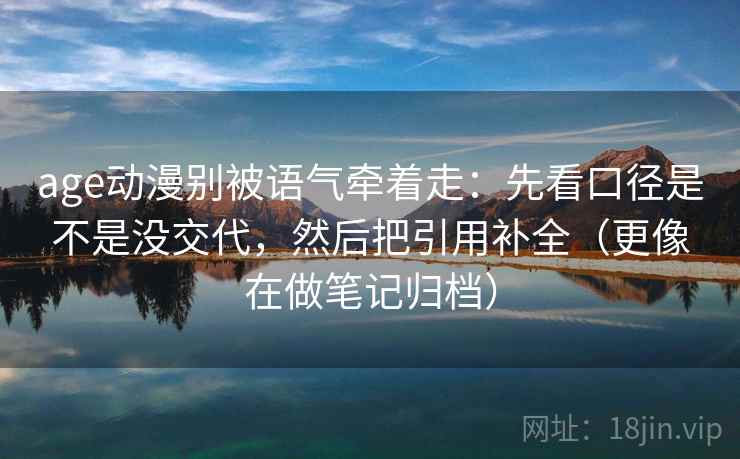 age动漫别被语气牵着走：先看口径是不是没交代，然后把引用补全（更像在做笔记归档）